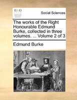 The works of the Right Honourable Edmund Burke, collected in three volumes. ...  Volume 2 of 3