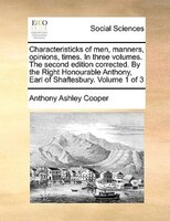 Characteristicks of men, manners, opinions, times. In three volumes. The second edition corrected. By the Right Honourable Anthony
