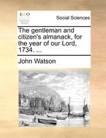 The Gentleman And Citizen's Almanack, For The Year Of Our Lord, 1734. ...