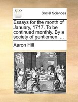 Essays for the month of January, 1717. To be continued monthly. By a society of gentlemen. ...