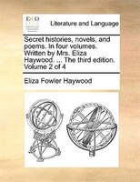 Secret histories, novels, and poems. In four volumes. Written by Mrs. Eliza Haywood. ... The third edition. Volume 2 of 4
