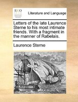 Letters of the late Laurence Sterne to his most intimate friends. With a fragment in the manner of Rabelais.