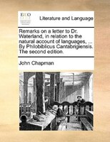 Remarks on a letter to Dr. Waterland, in relation to the natural account of languages, ... By Philobiblicus Cantabrigiensis. The s