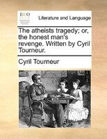 The atheists tragedy; or, the honest man's revenge. Written by Cyril Tourneur.