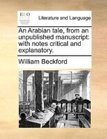 An Arabian tale, from an unpublished manuscript: with notes critical and explanatory.