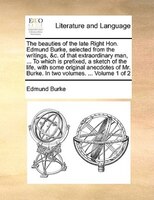 The beauties of the late Right Hon. Edmund Burke, selected from the writings, &c. of that extraordinary man, ... To which is prefi