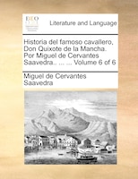 Historia del famoso cavallero, Don Quixote de la Mancha. Por Miguel de Cervantes Saavedra.. ... ...  Volume 6 of 6