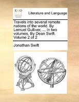 Travels into several remote nations of the world. By Lemuel Gulliver, ... In two volumes. By Dean Swift.  Volume 2 of 2