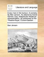 Every man in his humour. A comedy. By Ben Jonson. As altered by David Garrick, Esq. Adapted for theatrical representation, as perf