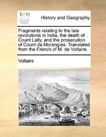 Fragments relating to the late revolutions in India, the death of Count Lally, and the prosecution of Count de Morangies. Translat