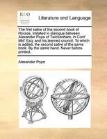 The first satire of the second book of Horace, imitated in dialogue between Alexander Pope of Twickenham, in Com' Mid' Esq; and hi