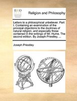 Letters to a philosophical unbeliever. Part I. Containing an examination of the principal objections to the doctrines of natural r