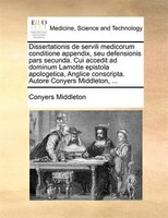 Dissertationis de servili medicorum conditione appendix, seu defensionis pars secunda. Cui accedit ad dominum Lamotte epistola apo