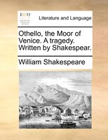 Othello, the Moor of Venice. A tragedy. Written by Shakespear.
