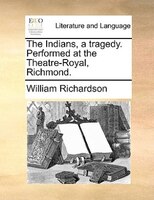 The Indians, a tragedy. Performed at the Theatre-Royal, Richmond.