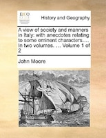 A view of society and manners in Italy: with anecdotes relating to some eminent characters.... In two volumes. ...  Volume 1 of 2