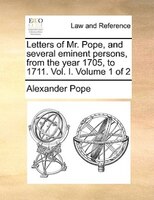 Letters of Mr. Pope, and several eminent persons, from the year 1705, to 1711. Vol. I.  Volume 1 of 2