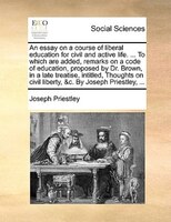 An essay on a course of liberal education for civil and active life. ... To which are added, remarks on a code of education, propo