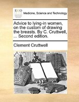 Advice to lying-in women, on the custom of drawing the breasts. By C. Cruttwell, ... Second edition.
