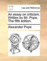 An essay on criticism. Written by Mr. Pope. The fifth edition.