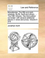 Miscellanies. The fifth and sixth volumes. By Dr. Swift and others. ... The Fifth Volume. The third edition corrected: with severa