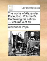 The works of Alexander Pope, Esq. Volume IV. Containing his satires, ...  Volume 4 of 10
