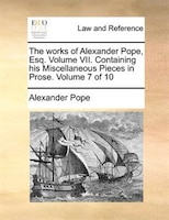 The Works Of Alexander Pope, Esq. Volume Vii. Containing His Miscellaneous Pieces In Prose.  Volume 7 Of 10