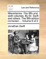 Miscellanies. The fifth and sixth volumes. By Dr. Swift and others. The fifth edition corrected ... Volume 6 of 2