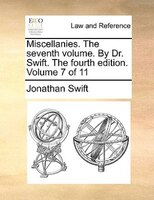 Miscellanies. The seventh volume. By Dr. Swift. The fourth edition. Volume 7 of 11