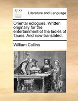 Oriental eclogues. Written originally for the entertainment of the ladies of Tauris. And now translated.