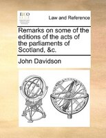 Remarks On Some Of The Editions Of The Acts Of The Parliaments Of Scotland, &c.