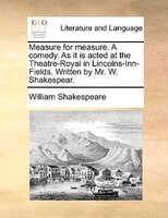 Measure For Measure. A Comedy. As It Is Acted At The Theatre-royal In Lincolns-inn-fields. Written By Mr. W. Shakespear.
