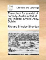 The School For Scandal. A Comedy. As It Is Acted At The Theatre, Smoke-alley, Dublin.