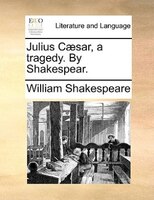 Julius Caesar, A Tragedy. By Shakespear.