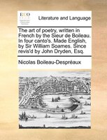 The Art Of Poetry, Written In French By The Sieur De Boileau. In Four Canto's. Made English, By Sir William Soames. Since Revis'd