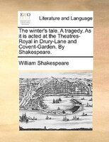 The Winter's Tale. A Tragedy. As It Is Acted At The Theatres-royal In Drury-lane And Covent-garden. By Shakespeare.