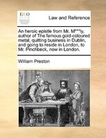 An Heroic Epistle From Mr. M***ly, Author Of The Famous Gold-coloured Metal, Quitting Business In Dublin, And Going To Reside In L