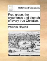 Free Grace, The Experience And Triumph Of Every True Christian.