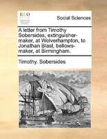 A Letter From Timothy Sobersides, Extinguisher-maker, At Wolverhampton, To Jonathan Blast, Bellows-maker, At Birmingham.