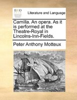 Camilla. An Opera. As It Is Performed At The Theatre-royal In Lincolns-inn-fields.