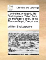 Cymbeline. A Tragedy. By Shakespeare. Taken From The Manager's Book, At The Theatre-royal, Drury-lane.