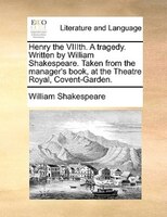 Henry The Viiith. A Tragedy. Written By William Shakespeare. Taken From The Manager's Book, At The Theatre Royal, Covent-garden.