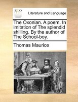 The Oxonian. A Poem. In Imitation Of The Splendid Shilling. By The Author Of The School-boy.