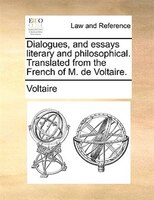 Dialogues, And Essays Literary And Philosophical. Translated From The French Of M. De Voltaire.