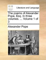 The Poems Of Alexander Pope, Esq. In Three Volumes. ...  Volume 1 Of 3