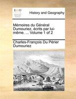 Mémoires Du Général Dumouriez, Écrits Par Lui-même. ... Volume 1 Of 2
