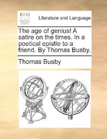 The Age Of Genius! A Satire On The Times. In A Poetical Epistle To A Friend. By Thomas Busby.