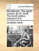 Miscellanies. The Eighth Volume. By Dr. Swift. The Fourth Edition. Volume 8 Of 8