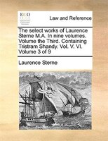 The Select Works Of Laurence Sterne M.a. In Nine Volumes. Volume The Third. Containing Tristram Shandy. Vol. V. Vi. Volume 3 Of 9