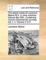 The Select Works Of Laurence Sterne M.a. In Nine Volumes. Volume The Fifth. Containing Yorick's Sentimental Journey. Vol. I. Ii.
